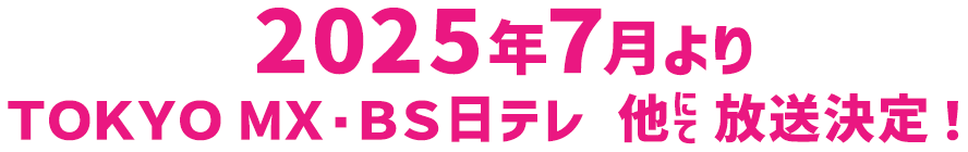 2025年7月よりTOKYOMX・BS日テレ 他にて放送決定!